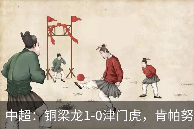 中超：铜梁龙1-0津门虎，肯帕努破门，哈达斯绝平被吹