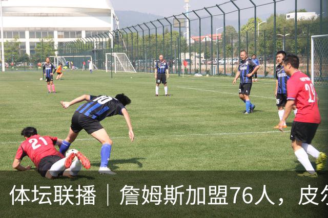 体坛联播｜詹姆斯加盟76人，皮尔洛执教意大利国家队