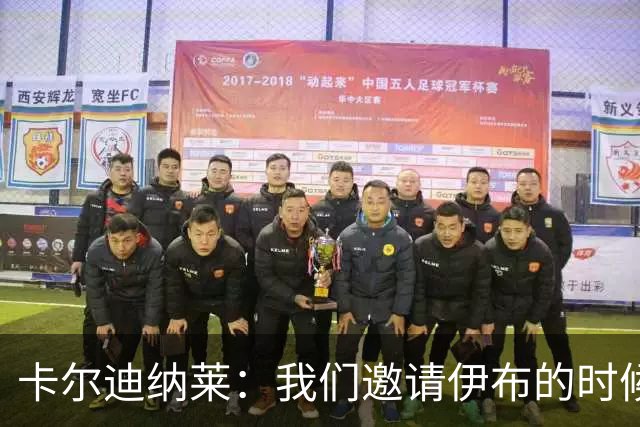 卡尔迪纳莱：我们邀请伊布的时候，是明确让他来红鸟而非米兰