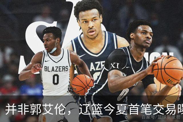 并非郭艾伦，辽篮今夏首笔交易曝光，20岁，后卫，国手，搭档赵继伟