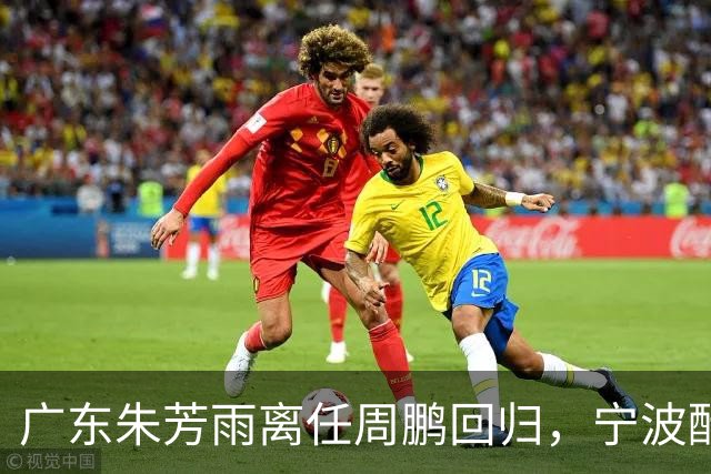 广东朱芳雨离任周鹏回归，宁波酝酿2换1交易，广州出售李祥波，王少杰加盟江苏