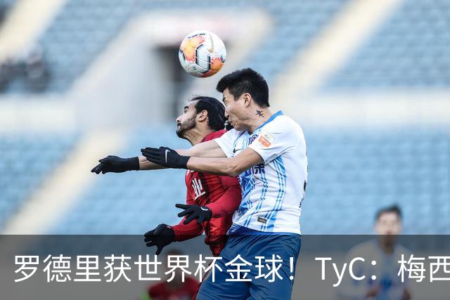 罗德里获世界杯金球！TyC：梅西才是这届赛事灵魂 比赛不靠传球赢