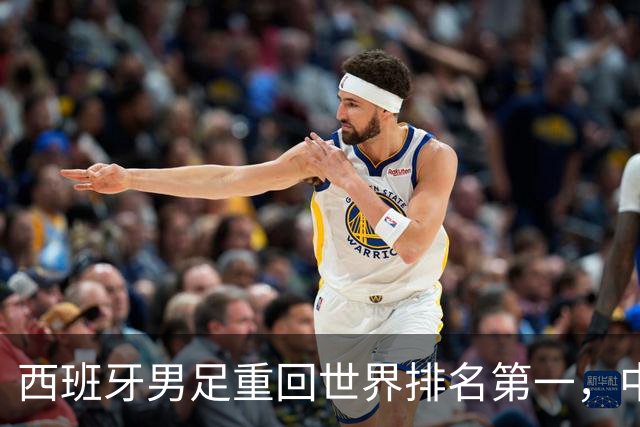 西班牙男足重回世界排名第一，中国队居第91位
