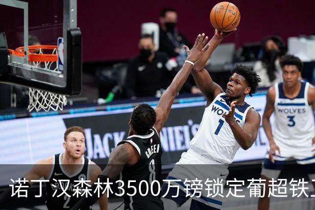 诺丁汉森林3500万镑锁定葡超铁卫，格拉斯纳三后卫体系迎最后拼图
