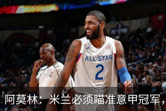 阿莫林：米兰必须瞄准意甲冠军，很多人想坐我位置