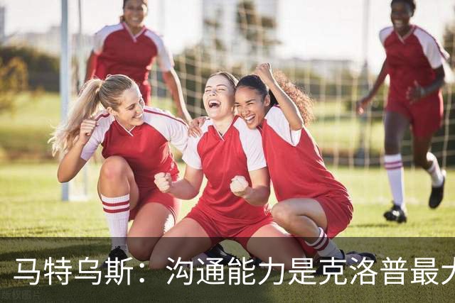 马特乌斯：沟通能力是克洛普最大优势，首战面对荷兰会创收视纪录