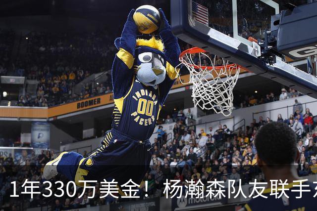 1年330万美金！杨瀚森队友联手东契奇！库明加与湖人渐行渐远